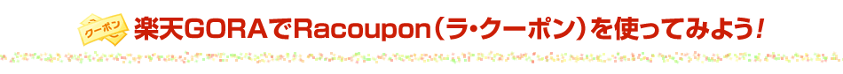 ŷGORARacouponʥ顦ݥˤȤäƤߤ褦