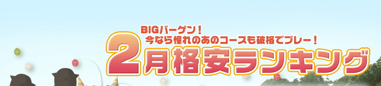 BIGバーゲン!今なら憧れのコースも破格でプレー! 2月格安ランキング