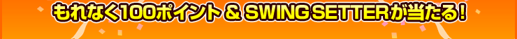 ʤ100ݥȡSWING SETTERץ쥼!