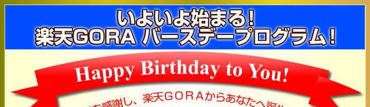 Happy Birthday to You!日ごろのご愛好を感謝し、楽天GORAからあなたへ誕生日プレゼント!