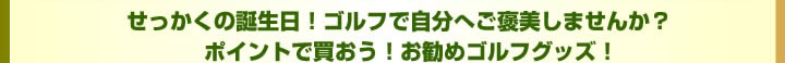 せっかくの誕生日!ゴルフで自分へご褒美しませんか?ポイントで買おう!お勧めゴルフグッズ!