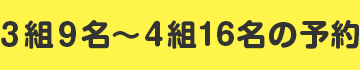 3組9名~4組16名の予約