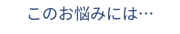 このお悩みには…