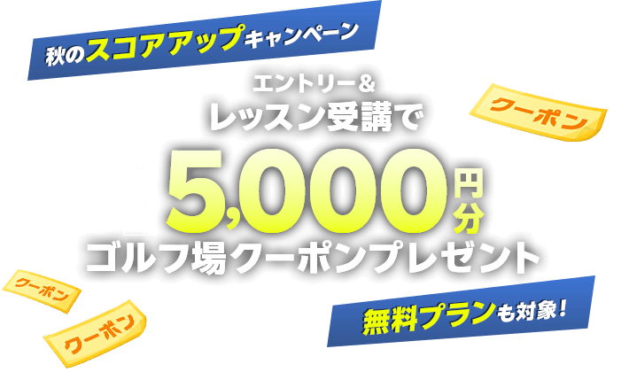 秋のスコアアップキャンペーン エントリー＆レッスン受講で5,000円分ゴルフ場クーポンプレゼント 無料プランも対象!