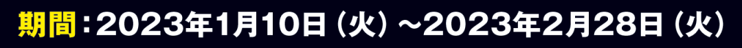 期間：2023年1月10日（火）～2023年2月28日（火）