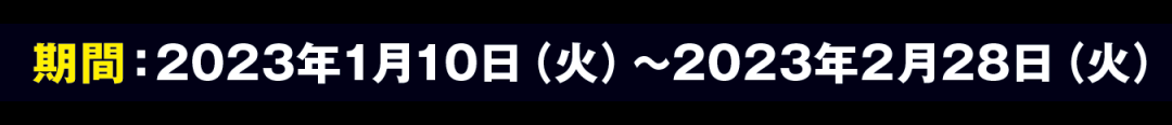 期間：2023年1月10日（火）～2023年2月28日（火）