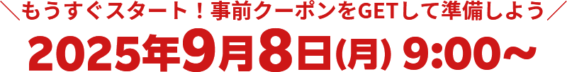 ＼もうすぐスタート！事前クーポンをGETして準備しよう／2025年9月8日(月) 9:00～