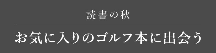 読書の秋 ～お気に入りのゴルフ本に出会う～