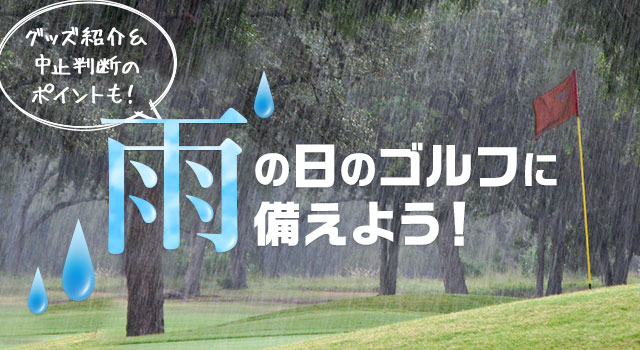 雨の日のゴルフに備えよう！便利グッズの紹介＆中止判断のポイントも！