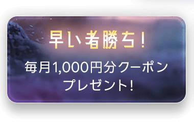早い者勝ち！ 毎月1,000円分クーポンプレゼント！