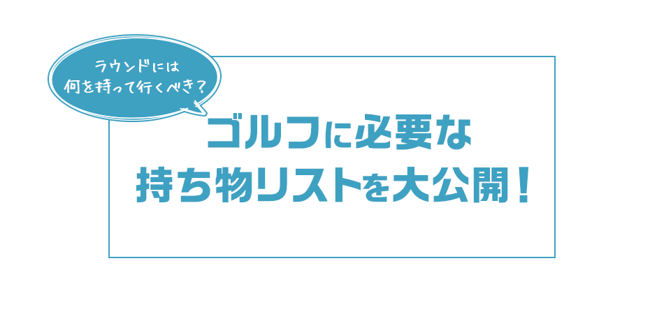 ゴルフに必要な持ち物リストを大公開！～ラウンドに何を持って行くべき？～