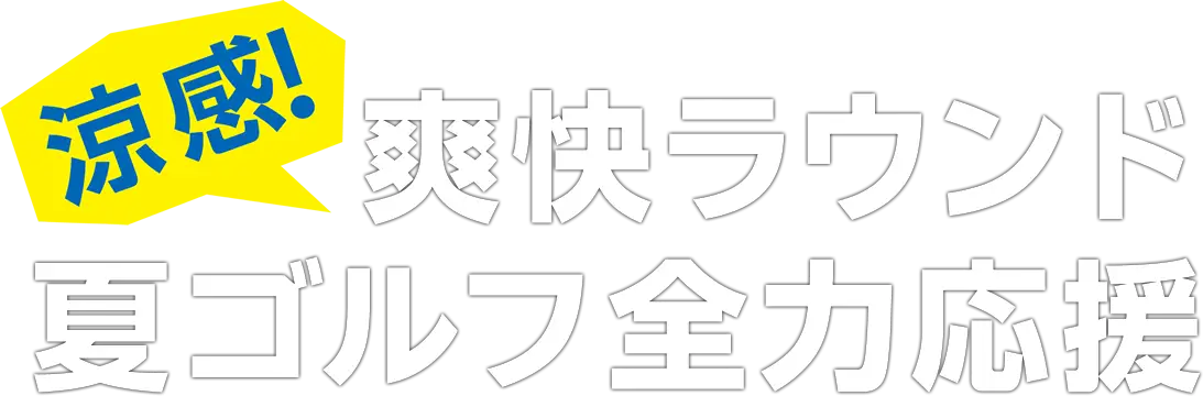 涼感爽快ラウンド 夏ゴルフ全力応援