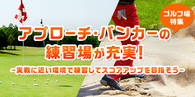 アプローチ・バンカーの練習場が充実しているゴルフ場特集~実戦に近い環境で練習してスコアアップを目指そう~