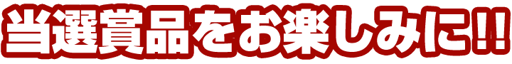 当選賞品はお楽しみに!