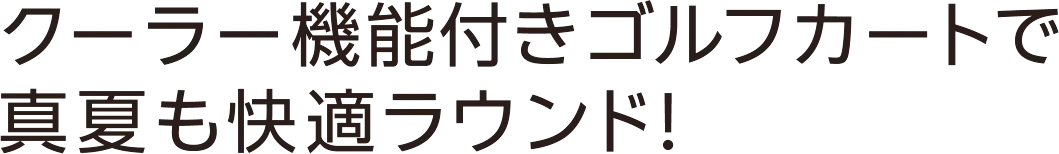 クーラー機能付きゴルフカートで真夏も快適ラウンド！
