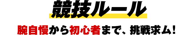 競技ルール　腕自慢から初心者まで、挑戦求ム！