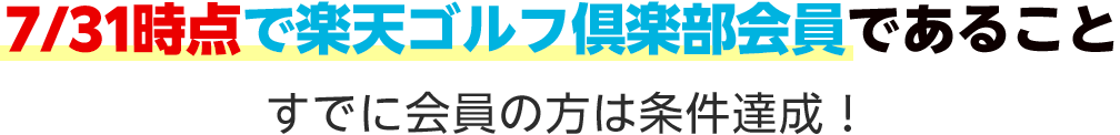 7/31時点で楽天ゴルフ倶楽部会員であること すでに会員の方は条件達成！