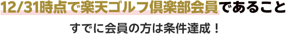 12/31時点で楽天ゴルフ倶楽部会員であること すでに会員の方は条件達成!