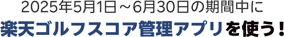 2025年5月1日〜6月30日の期間中に楽天ゴルフスコア管理アプリを使う！