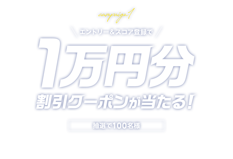 キャンペーン1 エントリー＆スコア登録で抽選で100名様に1万円分の割引クーポンが当たる！