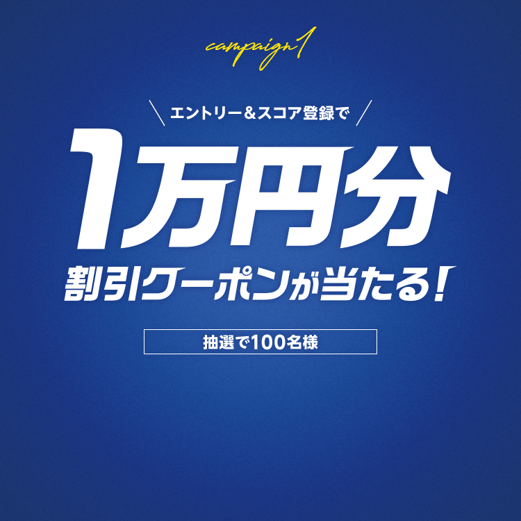 キャンペーン1 エントリー＆スコア登録で抽選で100名様に1万円分割引クーポンが当たる！