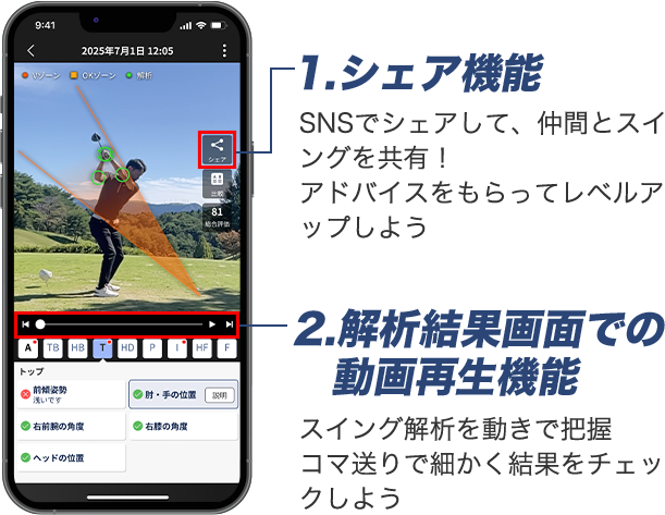 1.シェア機能 SNSでシェアして、仲間とスイングを共有！アドバイスをもらってレベルアップしよう 2.解析結果画面での動画再生機能 スイング解析を動きで把握コマ送りで細かく結果をチェックしよう