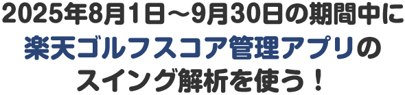 2025年8月1日〜9月30日の期間中に楽天ゴルフスコア管理アプリのスイング解析を使う！