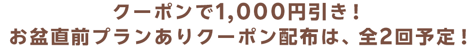 クーポンで1,000円引き！お盆直前プランありクーポン配布は、全2回予定！