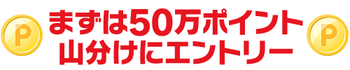 まずは50万ポイント山分けにエントリー