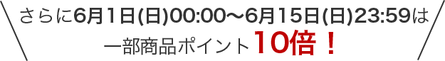 ＼さらに6月1日(日)00:00～6月15日(日)23:59は一部商品ポイント10倍！／
