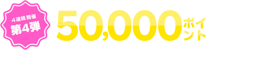 50,000ポイント山分けキャンペーン 4連続開催第4弾
