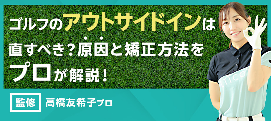 ゴルフのアウトサイドインは直すべき？原因と矯正方法をプロが解説