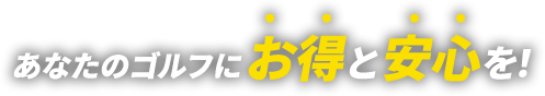 あなたのゴルフにお得と安心を！